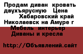 Продам диван, кровать двухъярусную › Цена ­ 22 000 - Хабаровский край, Николаевск-на-Амуре г. Мебель, интерьер » Диваны и кресла   